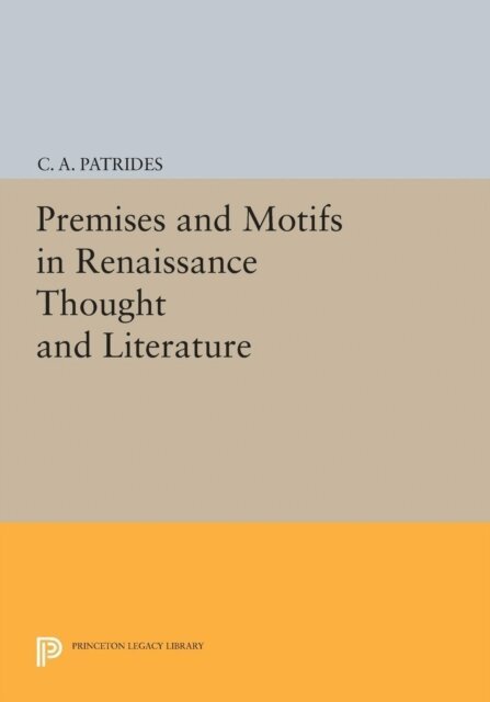 C. A. Patrides - Premises and Motifs in Renaissance Thought and Literature, E-bok