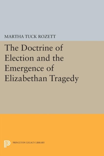 Martha Tuck Rozett - Doctrine of Election and the Emergence of Elizabethan Tragedy, E-bok