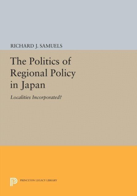 Richard J. Samuels - Politics of Regional Policy in Japan, E-bok