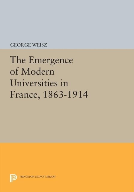 George Weisz - Emergence of Modern Universities In France, 1863-1914, E-bok