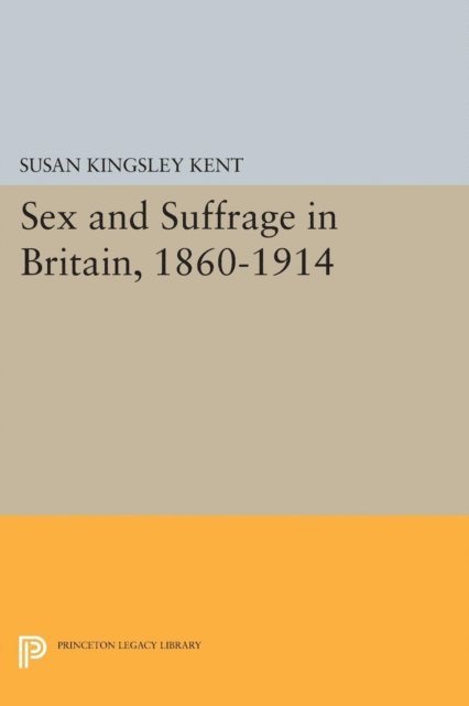 Susan Kingsley Kent - Sex and Suffrage in Britain, 1860-1914, E-bok