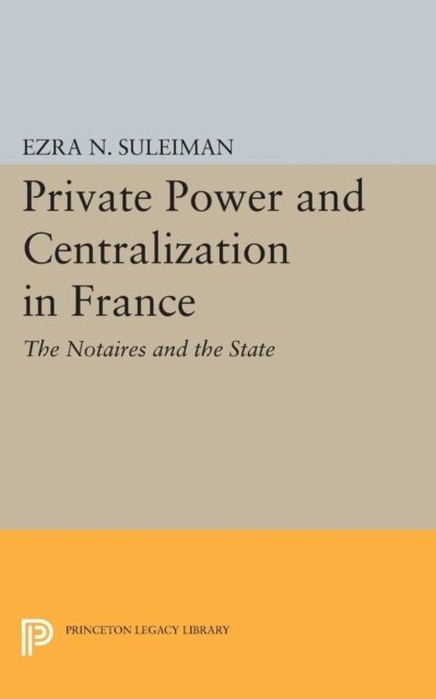 Ezra N. Suleiman - Private Power and Centralization in France, E-bok