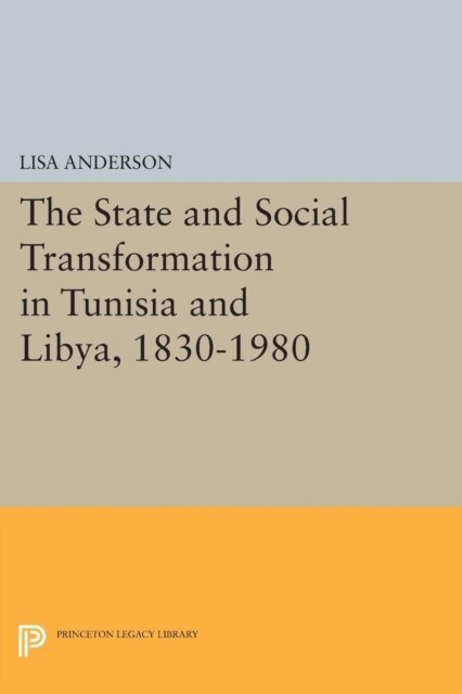 Lisa Anderson - State and Social Transformation in Tunisia and Libya, 1830-1980, E-bok