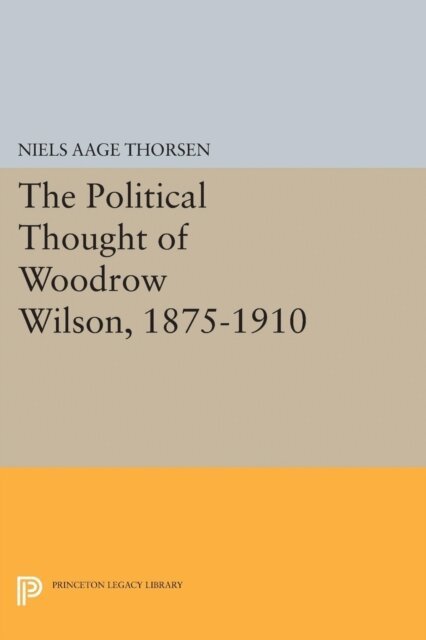 Niels Aage Thorsen - Political Thought of Woodrow Wilson, 1875-1910, E-bok