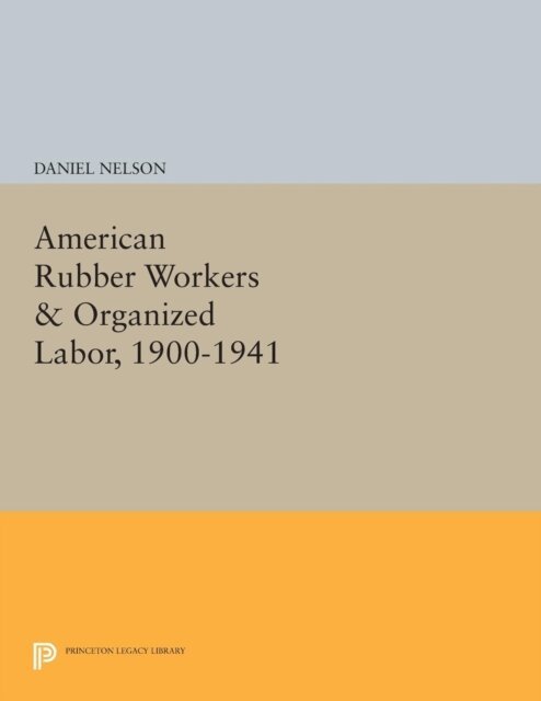 Daniel Nelson - American Rubber Workers & Organized Labor, 1900-1941, E-bok