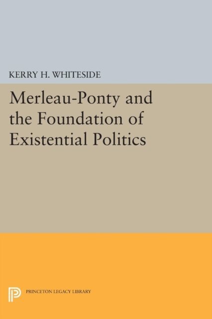 Kerry H. Whiteside - Merleau-Ponty and the Foundation of Existential Politics, E-bok