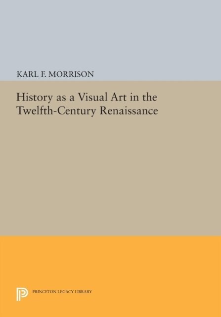 Karl F. Morrison - History as a Visual Art in the Twelfth-Century Renaissance, E-bok