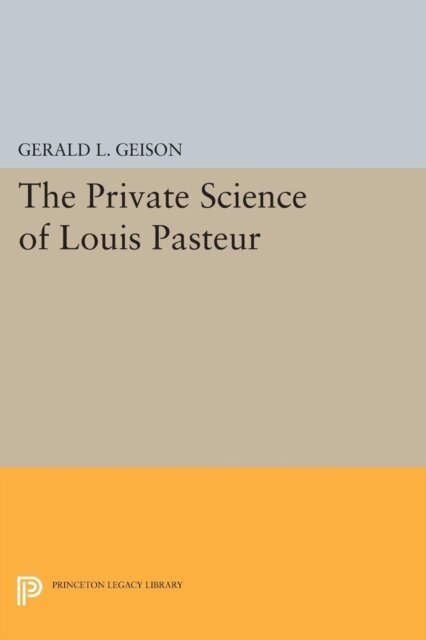 Gerald L. Geison - Private Science of Louis Pasteur, E-bok