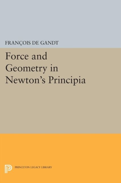Francois De Gandt - Force and Geometry in Newton's Principia, E-bok
