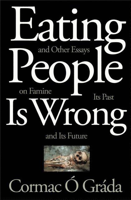 Cormac O Grada - Eating People Is Wrong, and Other Essays on Famine, Its Past, and Its Future, E-bok
