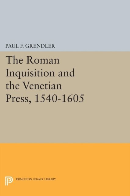 Paul F. Grendler - Roman Inquisition and the Venetian Press, 1540-1605, E-bok