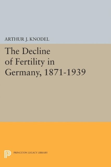 Arthur J. Knodel - Decline of Fertility in Germany, 1871-1939, E-bok