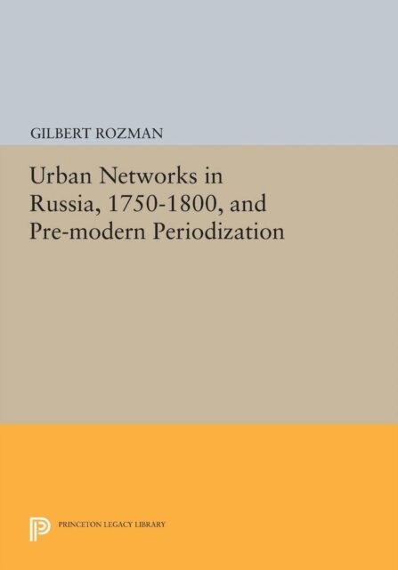 Gilbert Rozman - Urban Networks in Russia, 1750-1800, and Pre-modern Periodization, E-bok