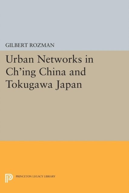Gilbert Rozman - Urban Networks in Ch'ing China and Tokugawa Japan, E-bok