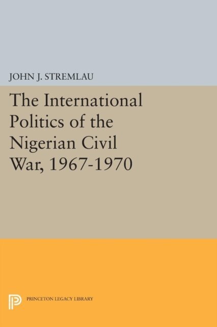 John J. Stremlau - International Politics of the Nigerian Civil War, 1967-1970, E-bok