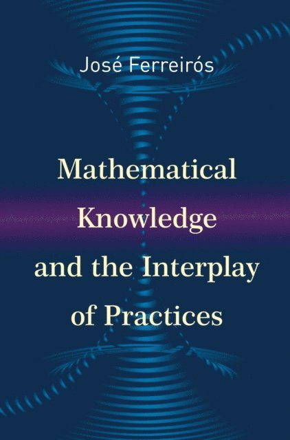 Jose Ferreiros - Mathematical Knowledge and the Interplay of Practices, E-bok