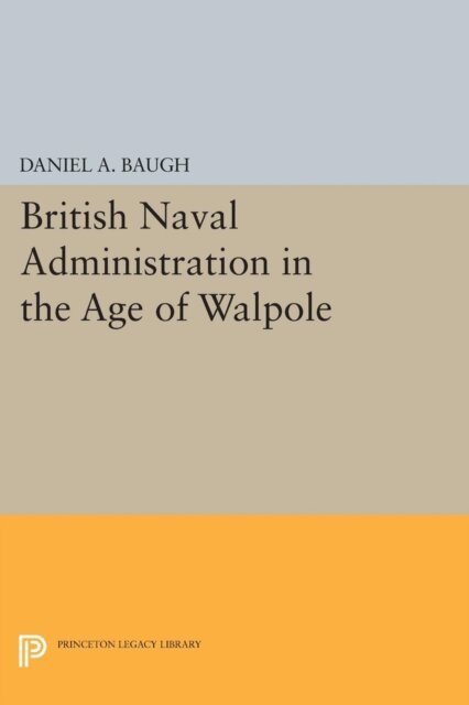 Daniel A. Baugh - British Naval Administration in the Age of Walpole, E-bok