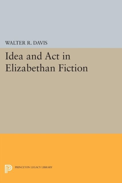 Walter R. Davis - Idea and Act in Elizabethan Fiction, E-bok