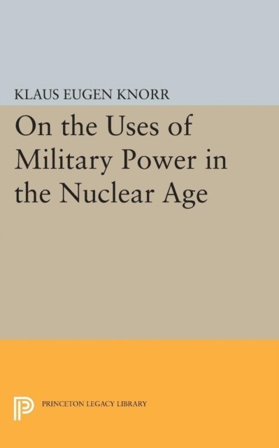 Klaus Eugen Knorr - On the Uses of Military Power in the Nuclear Age, E-bok