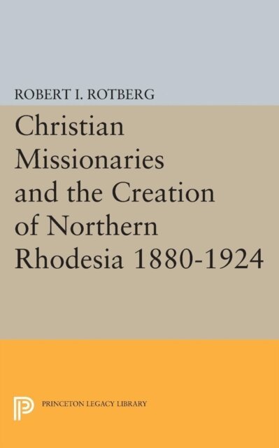 Robert I. Rotberg - Christian Missionaries and the Creation of Northern Rhodesia 1880-1924, E-bok
