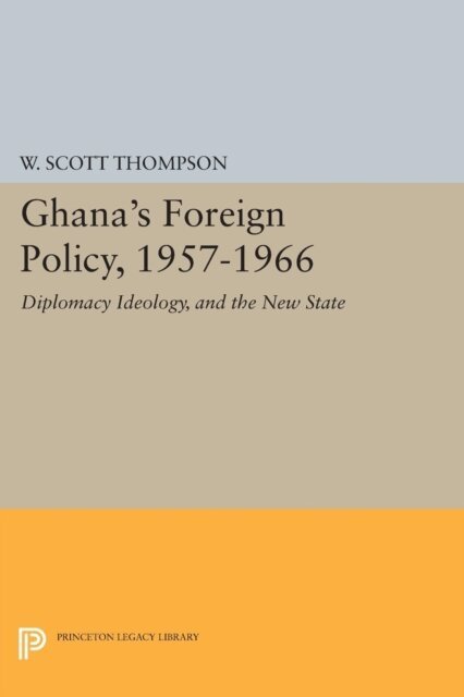 Willard Scott Thompson - Ghana's Foreign Policy, 1957-1966, E-bok
