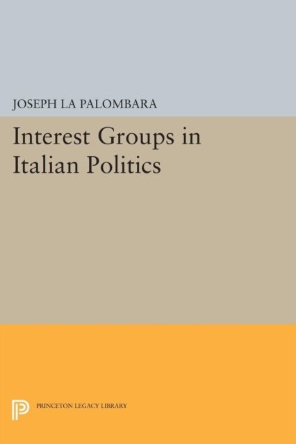 Joseph La Palombara - Interest Groups in Italian Politics, E-bok