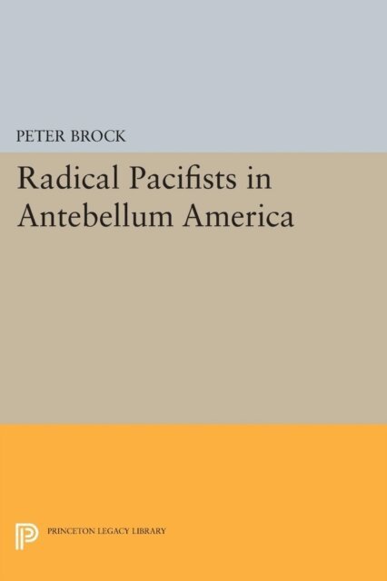 Peter Brock - Radical Pacifists in Antebellum America, E-bok