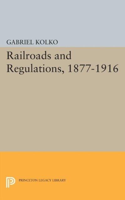 Gabriel Kolko - Railroads and Regulations, 1877-1916, E-bok
