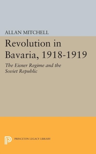 Allan Mitchell - Revolution in Bavaria, 1918-1919, E-bok