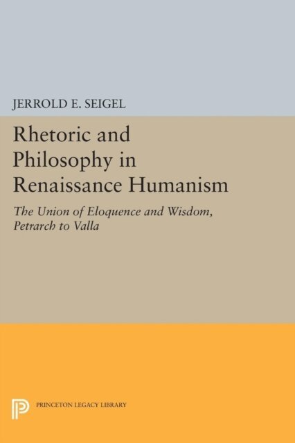 Jerrold E. Seigel - Rhetoric and Philosophy in Renaissance Humanism, E-bok
