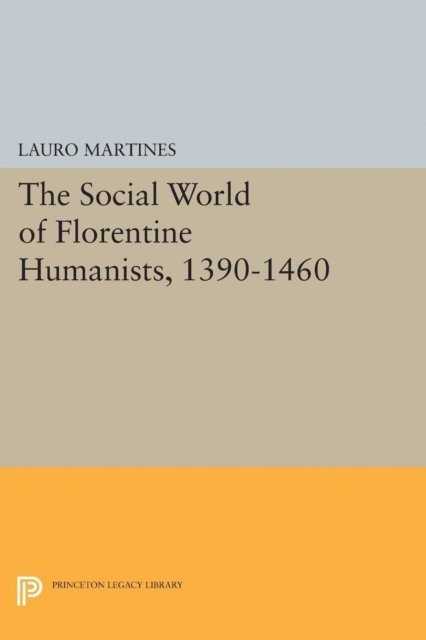 Lauro Martines - Social World of Florentine Humanists, 1390-1460, E-bok