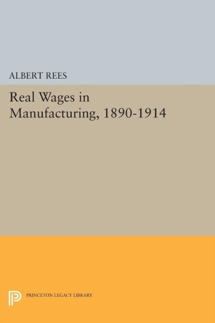 Albert Rees - Real Wages in Manufacturing, 1890-1914, E-bok