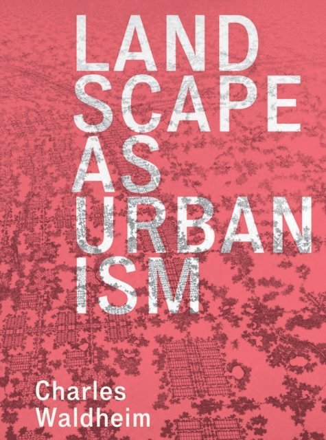 Charles Waldheim - Landscape as Urbanism, E-bok