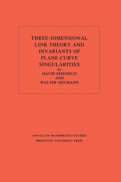 Walter D. Neumann, David Eisenbud - Three-Dimensional Link Theory and Invariants of Plane Curve Singularities, E-bok