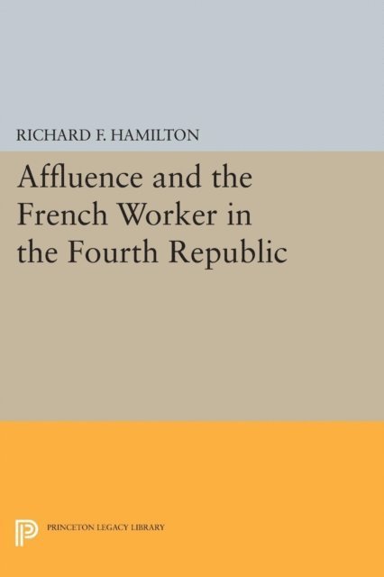 Richard F. Hamilton - Affluence and the French Worker in the Fourth Republic, E-bok
