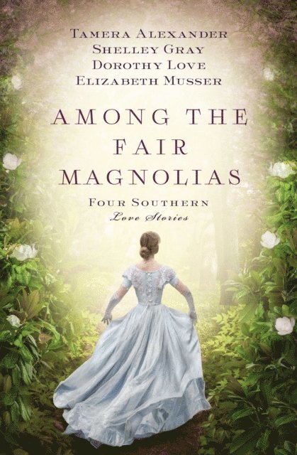Elizabeth Musser, Shelley Gray, Dorothy Love, Tamera Alexander - Among the Fair Magnolias, E-bok
