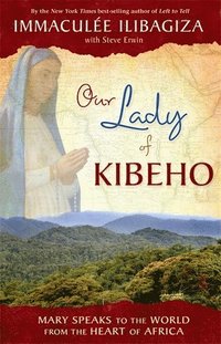Our Lady of Kibeho: Mary Speaks to the World from the Heart of Africa