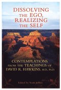 Dissolving the Ego, Realizing the Self: Contemplations from the Teachings of David R. Hawkins, M.D., Ph.D.