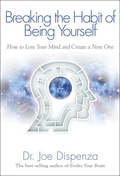 Joe Dispenza - Breaking the Habit of Being Yourself: How to Lose Your Mind and Create a New One, Häftad