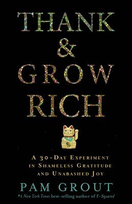 Thank & Grow Rich: A 30-Day Experiment in Shameless Gratitude and Unabashed Joy by Pam Grout
