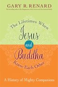 The Lifetimes When Jesus and Buddha Knew Each Other: A History of Mighty Companions