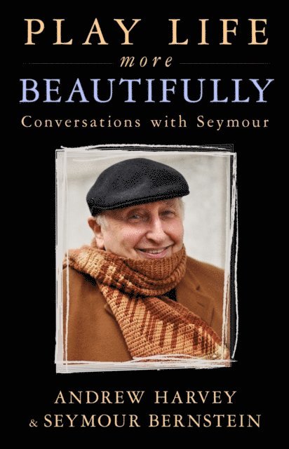 Seymour Bernstein, Andrew Harvey - Play Life More Beautifully, E-bok