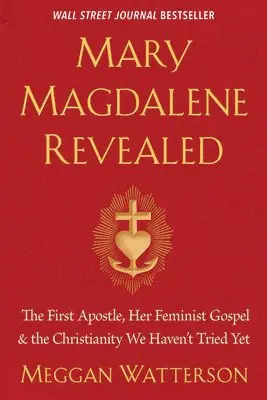 Mary Magdalene Revealed: The First Apostle, Her Feminist Gospel & the Christianity We Haven't Tried Yet