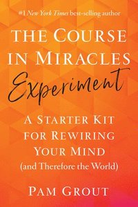 The Course in Miracles Experiment: A Starter Kit for Rewiring Your Mind (and Therefore the World)