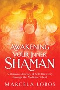 Awakening Your Inner Shaman: A Woman's Journey of Self-Discovery Through the Medicine Wheel