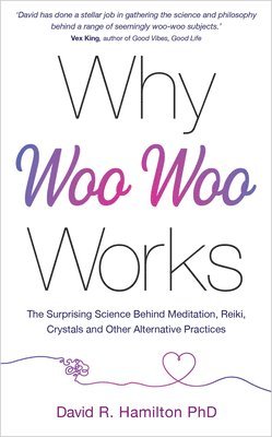 David R. Hamilton - Why Woo-Woo Works: The Surprising Science Behind Meditation, Reiki, Crystals, and Other Alternative Practices, Häftad