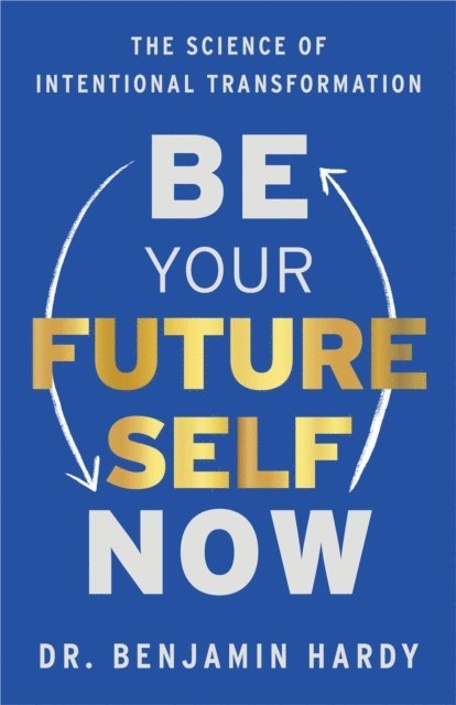 Dr. Benjamin Hardy - Be Your Future Self Now, E-bok