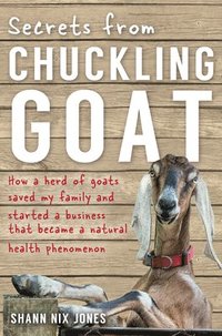 Secrets from Chuckling Goat: How a Herd of Goats Saved my Family and Started a Business that Became a Natural Health Phenomenon