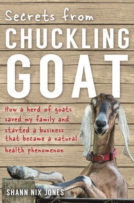 Shann Nix Jones - Secrets from Chuckling Goat: How a Herd of Goats Saved my Family and Started a Business that Became a Natural Health Phenomenon, Häftad. Tillgänglighet: Lägg i varukorg