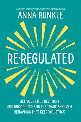 Anna Runkle - Re-Regulated: Set Your Life Free from Childhood Ptsd and the Trauma-Driven Behaviors That Keep You Stuck, Inbunden